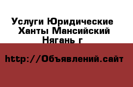 Услуги Юридические. Ханты-Мансийский,Нягань г.